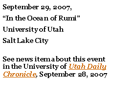 Text Box: September 29, 2007, “In the Ocean of Rumi”University of Utah Salt Lake City
See news item about this event in the University of Utah Daily Chronicle, September 28, 2007