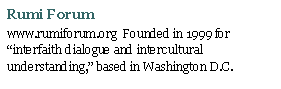 Text Box: Rumi Forumwww.rumiforum.org  Founded in 1999 for �interfaith dialogue and intercultural understanding,� based in Washington D.C.