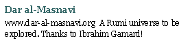 Text Box: Dar al-Masnaviwww.dar-al-masnavi.org  A Rumi universe to be explored. Thanks to Ibrahim Gamard!