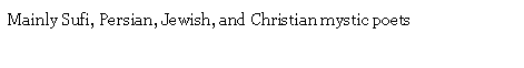 Text Box: Mainly Sufi, Persian, Jewish, and Christian mystic poets