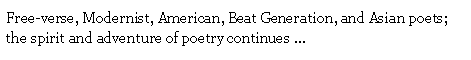 Text Box: Free-verse, Modernist, American, Beat Generation, and Asian poets; the spirit and adventure of poetry continues ...